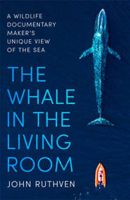 The Whale in the Living Room (A Wildlife Documentary Maker's Unique View of the Sea) by John Ruthven, 9781472143525