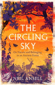 The Circling Sky (On Nature and Belonging in an Ancient Forest) by Neil Ansell, 9781472272379
