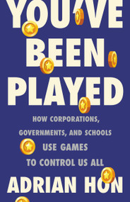 You've Been Played (How Corporations, Governments, and Schools Use Games to Control Us All) by Adrian Hon, 9781541600171