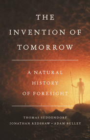 The Invention of Tomorrow (A Natural History of Foresight) by Thomas Suddendorf, Jonathan Redshaw, Adam Bulley, 9781541675728