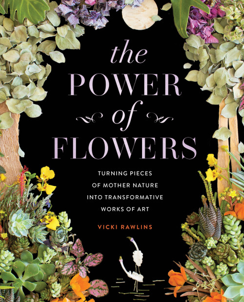 The Power of Flowers (Turning Pieces of Mother Nature into Transformative Works of Art) by Vicki Rawlins, 9781631068706