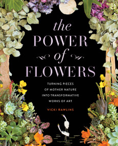 The Power of Flowers (Turning Pieces of Mother Nature into Transformative Works of Art) by Vicki Rawlins, 9781631068706