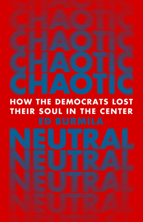 Chaotic Neutral (How the Democrats Lost their Soul in the Center) by Ed Burmila, 9781645030027