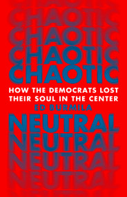 Chaotic Neutral (How the Democrats Lost Their Soul in the Center) by Ed Burmila, 9781645030027