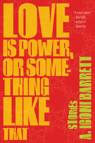 Love Is Power, or Something Like That (Stories) by A. Igoni Barrett, 9781555976408