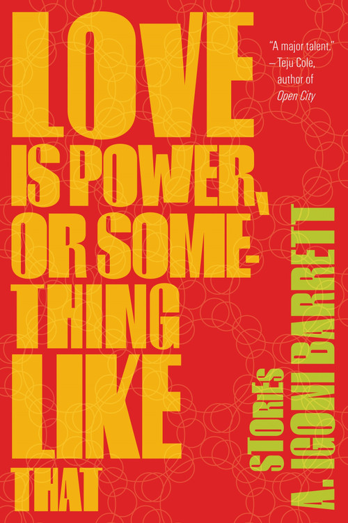 Love Is Power, or Something Like That (Stories) by A. Igoni Barrett, 9781555976408
