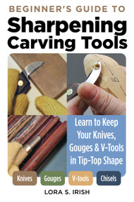 Beginner's Guide to Sharpening Carving Tools (Learn to Keep Your Knives, Gouges & V-Tools in Tip-Top Shape) by Lora S. Irish, 9781497103306