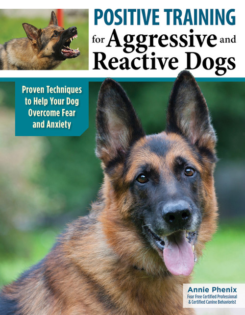 Positive Training for Aggressive and Reactive Dogs (Proven Techniques to Help Your Dog Overcome Fear and Anxiety) by Annie Phenix, 9781621871989