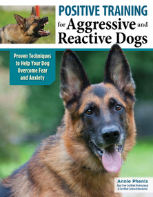 Positive Training for Aggressive and Reactive Dogs (Proven Techniques to Help Your Dog Overcome Fear and Anxiety) by Annie Phenix, 9781621871989