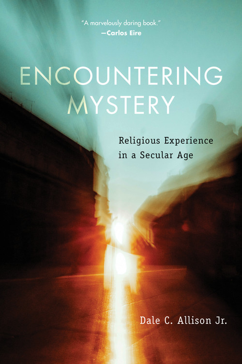 Encountering Mystery (Religious Experience in a Secular Age) by Dale C. Allison, 9780802881885