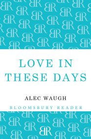 Love in These Days (A Modern Story) by Alec Waugh, 9781448200467