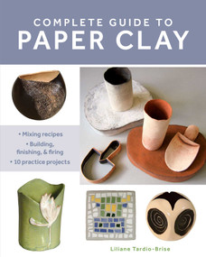 Complete Guide to Paper Clay (Mixing recipes; Building, finishing and firing; 10 practice projects) by Liliane Tardio-Brise, 9780811770699
