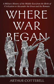 Where War Began (A Military History of the Middle East from the Birth of Civilization to Alexander the Great and the Romans) by Arthur Cotterell, 9780811771450