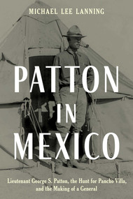 Patton in Mexico (Lieutenant George S. Patton, the Hunt for Pancho Villa, and the Making of a General) by Michael Lee Lanning, 9780811770729