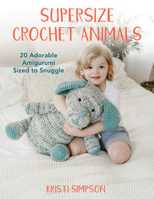 Supersize Crochet Animals (20 Adorable Amigurumi Sized to Snuggle) by Kristi Simpson, 9780811771009