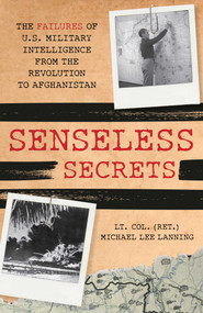 Senseless Secrets (The Failures of U.S. Military Intelligence from the Revolution to Afghanistan) by Michael Lee Lanning, 9780811771931