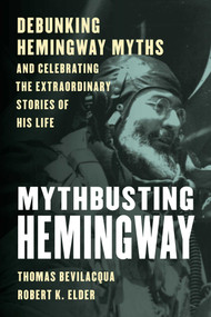 Mythbusting Hemingway (Debunking Hemingway Myths and Celebrating the Extraordinary Stories of His Life) by Thomas Bevilacqua, Robert K. Elder, 9781493064052