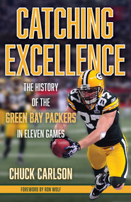 Catching Excellence (The History of the Green Bay Packers in Eleven Games) by Chuck Carlson, 9781493062843