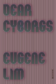 Dear Cyborgs (A Novel) by Eugene Lim, 9780374537111