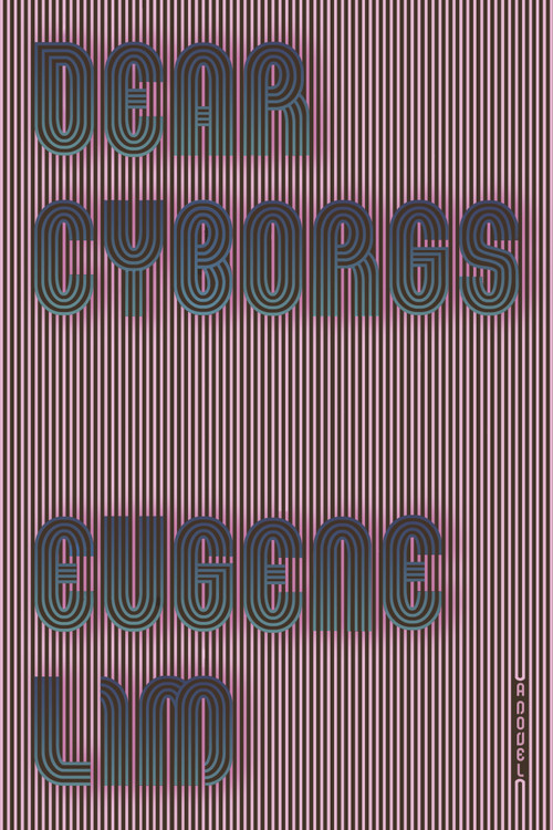 Dear Cyborgs (A Novel) by Eugene Lim, 9780374537111