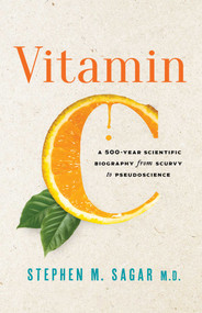 Vitamin C (A 500-Year Scientific Biography from Scurvy to Pseudoscience) by Stephen M. Sagar, 9781633888265