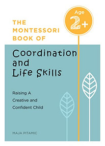 The Montessori Book of Coordination and Life Skills (Raising a Creative and Confident Child) by Maja Pitamic, 9781438090009
