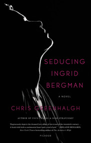 Seducing Ingrid Bergman (A Novel) by Chris Greenhalgh, 9781250062277