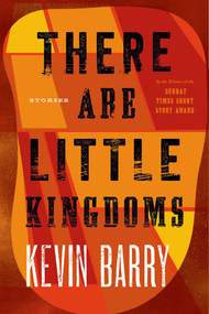 There Are Little Kingdoms (Stories) by Kevin Barry, 9781555976521