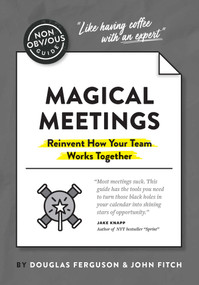 The Non-Obvious Guide to Magical Meetings (Reinvent How Your Team Works Together) by Douglas Ferguson, John Fitch, 9781646870264