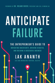 Anticipate Failure (The Entrepreneur's Guide to Navigating Uncertainty, Avoiding Disaster, and Building a Successful Business) by Lak Ananth, 9781646870721