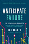 Anticipate Failure (The Entrepreneur's Guide to Navigating Uncertainty, Avoiding Disaster, and Building a Successful Business) by Lak Ananth, 9781646870721