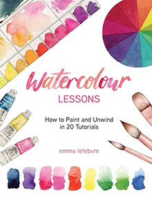 Watercolour Lessons (How to Paint and Unwind in 20 Tutorials (How to paint with watercolours for beginners)) - 9781684810079 by Emma Lefebvre, 9781684810079