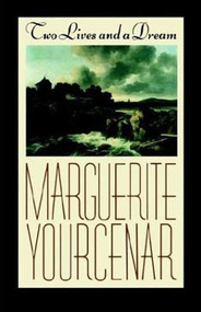 Two Lives and a Dream by Marguerite Yourcenar, Walter Kaiser, 9780374520915
