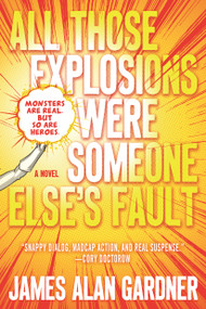 All Those Explosions Were Someone Else's Fault (A Novel) by James Alan Gardner, 9780765392633