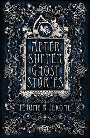 After-Supper Ghost Stories (Annotated Edition) by Jerome K. Jerome, 9781847496225