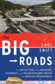 The Big Roads (The Untold Story of the Engineers, Visionaries, and Trailblazers Who Created the American Superhighways) by Earl Swift, 9780547907246