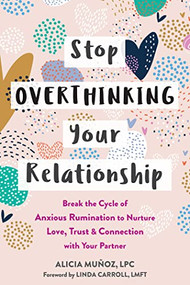Stop Overthinking Your Relationship (Break the Cycle of Anxious Rumination to Nurture Love, Trust, and Connection with Your Partner) by Alicia Muñoz, Linda Carroll, 9781648480034