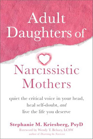 Adult Daughters of Narcissistic Mothers (Quiet the Critical Voice in Your Head, Heal Self-Doubt, and Live the Life You Deserve) by Stephanie M. Kriesberg, Wendy T. Behary, 9781648480096