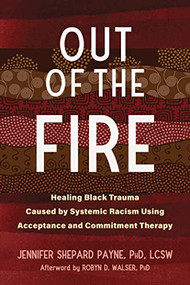 Out of the Fire (Healing Black Trauma Caused by Systemic Racism Using Acceptance and Commitment Therapy) by Jennifer Shepard Payne, Robyn D. Walser, 9781684039883
