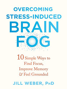 Overcoming Stress-Induced Brain Fog (10 Simple Ways to Find Focus, Improve Memory, and Feel Grounded) by Jill Weber, 9781684039944