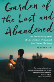 Garden Of The Lost And Abandoned (The Extraordinary Story of One Ordinary Woman and the Children She Saves) by Jessica Yu, 9781328500182