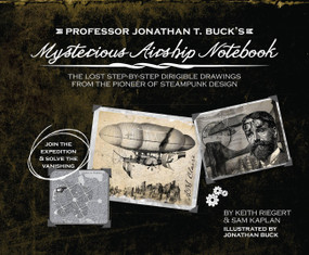 Professor Jonathan T. Buck's Mysterious Airship Notebook (The Lost Step-by-Step Schematic Drawings from the Pioneer of Steampunk Design) by Keith Riegert, Samuel Kaplan, Sam Kaplan, Jonathan Buck, 9781646042999