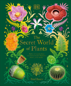 The Secret World of Plants (Tales of More Than 100 Remarkable Flowers, Trees, and Seeds) by Ben Hoare, 9780744059830