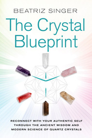 Crystal Blueprint (Reconnect with Your Authentic Self Through the Ancient Wisdom and Modern Scienceof Quartz Crystals) by Beatriz Singer, 9781401954857