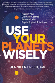 Use Your Planets Wisely (Master Your Ultimate Cosmic Potential with Psychological Astrology) - 9781649630124 by Jennifer Freed, PhD, MFT, 9781649630124