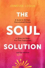 The Soul Solution (A Guide for Brilliant, Overwhelmed Women to Quiet the Noise, Find Their Superpower, and (Finally) Feel Satisfied) by Vanessa Loder, 9781683649298