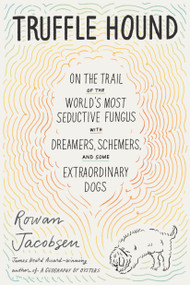 Truffle Hound (On the Trail of the World's Most Seductive Fungus, with Dreamers, Schemers, and Some Extraordinary Dogs) - 9781639730469 by Rowan Jacobsen, 9781639730469