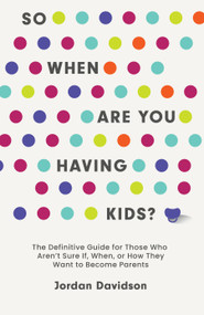 So When Are You Having Kids (The Definitive Guide for Those Who Aren't Sure If, When, or How They Want to Become Parents) by Jordan Davidson, 9781683649250
