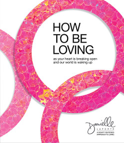 How to Be Loving (As Your Heart Is Breaking Open and Our World Is Waking Up) by Danielle LaPorte, 9781683647621