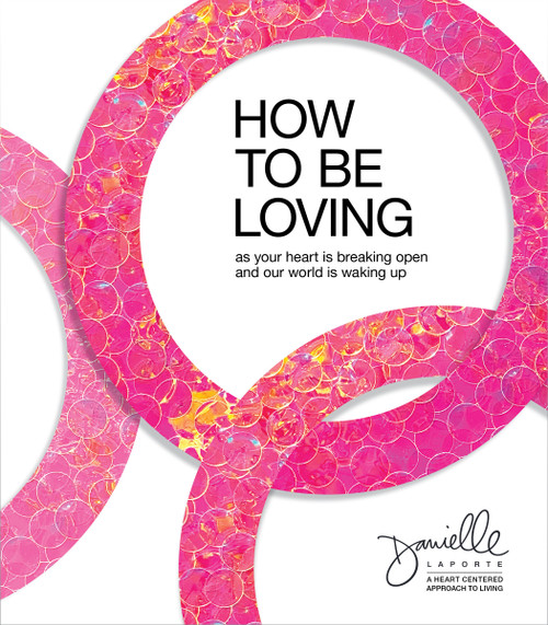 How to Be Loving (As Your Heart Is Breaking Open and Our World Is Waking Up) by Danielle LaPorte, 9781683647621